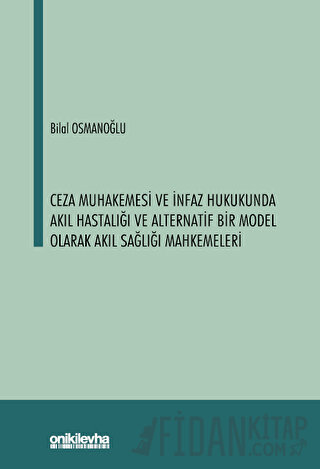 Ceza Muhakemesi ve İnfaz Hukukunda Akıl Hastalığı ve Alternatif Bir Model Olarak Akıl Sağlığı Mahkemeleri
