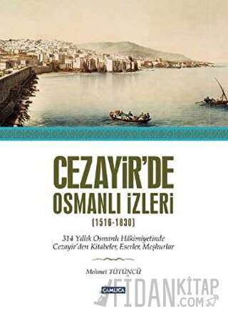 Cezayir’de Osmanlı İzleri (1616-1830) (Ciltli) Mümtaz Mehmet Tütüncü