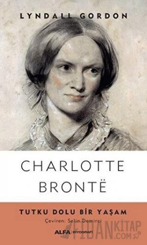 Charlotte Bronte - Tutku Dolu Bir Yaşam