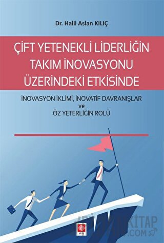 Çift Yetenekli Liderliğin Takım İnovasyonu Üzerindeki Etkisinde İnovasyon İklimi İnovatif Davranışlar ve Öz Yeterliğin Rolü