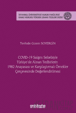 COVID-19 Salgını Sebebiyle Türkiye'de Alınan Tedbirlerin 1982 Anayasası ve Karşılaştırmalı Örnekler Çerçevesinde Değerlendirilmesi - İstanbul Üniversitesi Hukuk Fakültesi Kamu Hukuku Yüksek Lisans Tezleri Dizisi No: 20