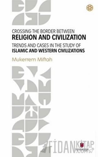 Crossing The Border Between Religion and Civilization - Trends and Cases in The Study Of Islamic and Western Civilizations