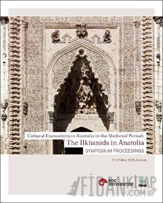 Cultural Encounters in Anatolia in The Medieval Period: The Ilkhanids in Anatolia Sypmposium Preceedings - Orta Çağ’da Anadolu’da Kültürel Karşılaşmalar: Anadolu’da İlhanlılar Sempozyum Bildirileri