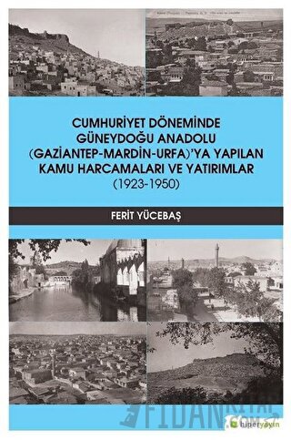 Cumhuriyet Döneminde Güneydoğu Anadolu (Gaziantep-Mardin-Urfa)’ya Yapılan Kamu Harcamaları ve Yatırımlar (1923-1950)