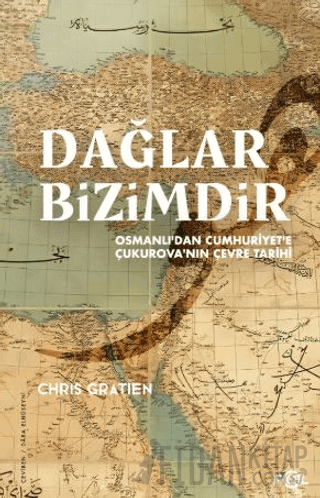 Dağlar Bizimdir –Osmanlı’dan Cumhuriyet’e Çukurova’nın Çevre Tarihi– C