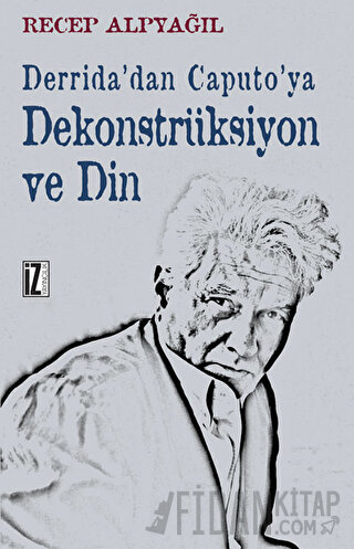 Derrida’dan Caputo’ya Dekonstrüksiyon ve Din