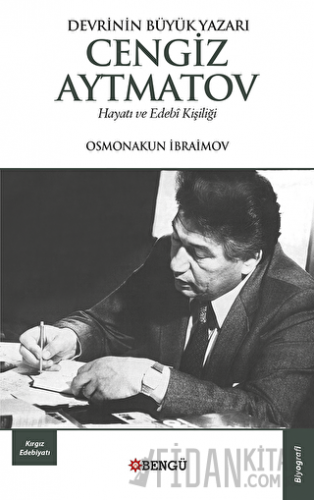 Devrinin Büyük Yazarı Cengiz Aytmatov Hayatı ve Edebi Kişiliği Osmonak