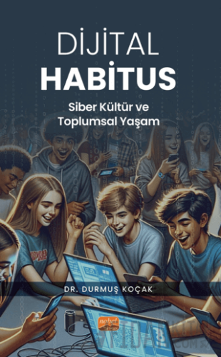 Dijital Habitus - Siber Kültür ve Toplumsal Yaşam Durmuş Koçak