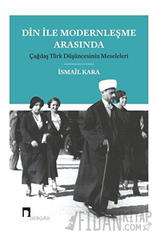 Din ile Modernleşme Arasında Çağdaş Türk Düşüncesinin Meseleleri