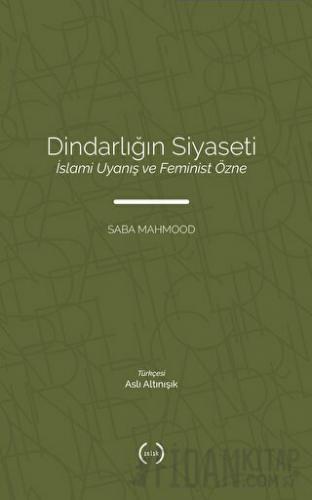 Dindarlığın Siyaseti İslami Uyanış ve Feminist Özne