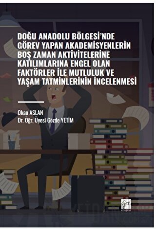 Doğu Anadolu Bölgesi' nde Görev Yapan Akademisyenlerin Boş Zaman Aktivitelerine Katılımlarına Engel Olan Faktörler ile Mutluluk ve Yaşam Tatminlerinin İncelenmesi