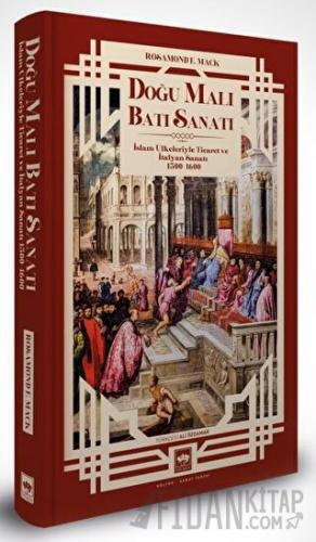 Doğu Malı Batı Sanatı: İslam Ülkeleriyle Ticaret ve İtalyan Sanatı 1300 - 1600 (Ciltli)