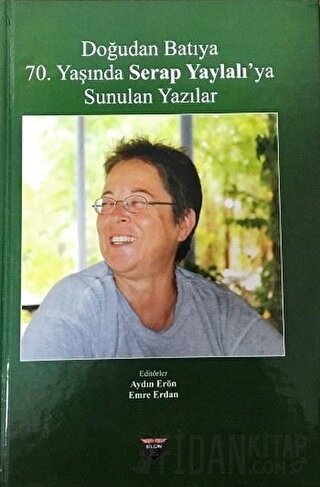 Doğudan Batıya 70. Yaşında Serap Yaylalı'ya Sunulan Yazılar (Ciltli)