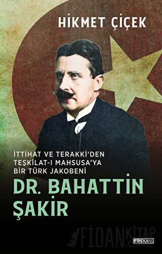 Dr. Bahattin Şakir İttihat ve Terakki'den Teşkilat-ı Mahsusa'ya Bir Türk Jakobeni