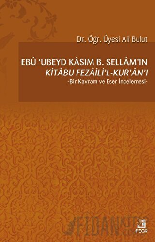 Ebu 'Ubeyd Kasım B. Sellam’ın Kı̇tabu Fezailı̇'l-Kur'an'ı Ali Bulut