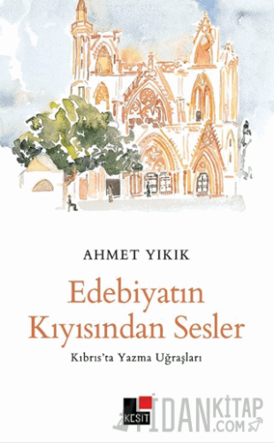 Edebiyatın Kıyısından Sesler -Kıbrıs’ta Yazma Uğraşları - Ahmet Yıkık
