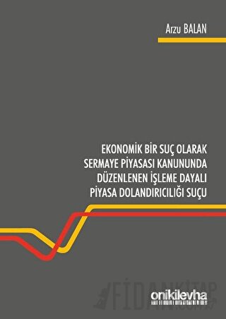 Ekonomik Bir Suç Olarak Sermaye Piyasası Kanununda Düzenlenen İşleme Dayalı Piyasa Dolandırıcılığı Suçu