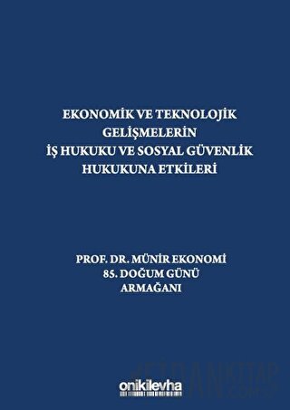 Ekonomik ve Teknolojik Gelişmelerin İş Hukuku ve Sosyal Güvenlik Hukukuna Etkileri "Prof. Dr. Münir Ekonomi 85. Doğum Günü Armağanı" (Ciltli)