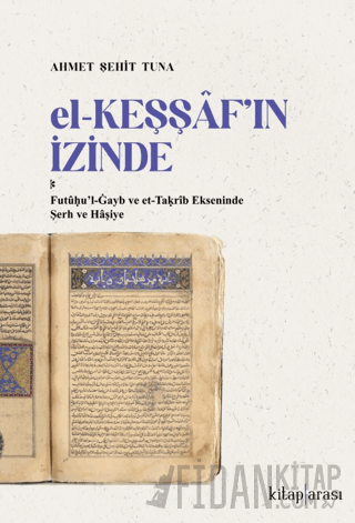El-Keşşaf’ın İzinde /  Futûḥu’l-Ġayb ve et-Taḳrîb Ekseninde Şerh ve Hâşiye
