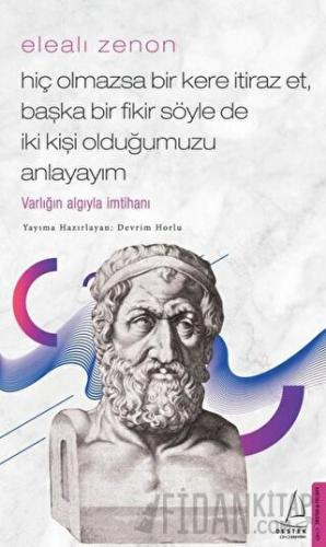 Elealı Zenon - Hiç Olmazsa Bir Kere İtiraz Et, Başka Bir Fikir Söyle de İki Kişi Olduğumuzu Anlayayım