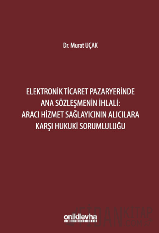 Elektronik Ticaret Pazaryerinde Ana Sözleşmenin İhlali: Aracı Hizmet Sağlayıcının Alıcılara Karşı Hukuki Sorumluluğu (Ciltli)