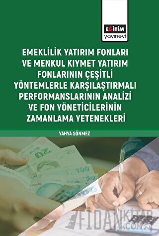 Emeklilik Yatırım Fonları ve Menkul Kıymet Yatırım Fonlarının Çeşitli Yöntemlerle Karşılaştırmalı Performanslarının Analizi ve Fon Yöneticilerinin Zamanlama Yetenekleri