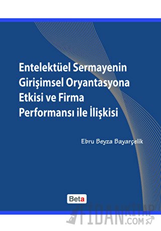 Entelektüel Sermayenin Girişimsel Oryantasyona Etkisi ve Firma Performansı ile İlişkisi