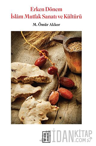 Erken Dönem İslam Mutfak Sanatı ve Kültürü M. Ömür Akkor