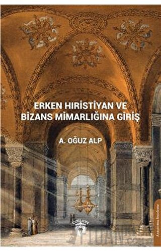 Erken Hıristiyan ve Bizans Mimarlığına Giriş A. Oğuz Alp