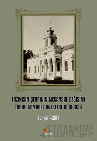 Erzincan Şehrinin Mekansal Değişimi Tarihi Mimari Örnekleri 1839-1939