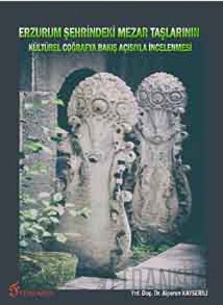 Erzurum Şehrindeki Mezar Taşlarının Kültürel Coğrafya Bakış Açısıyla İncelenmesi