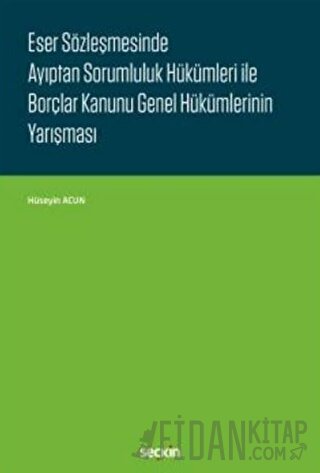 Eser Sözleşmesinde Ayıptan Sorumluluk Hükümleri ile Borçlar Kanunu Genel Hükümlerinin Yarışması