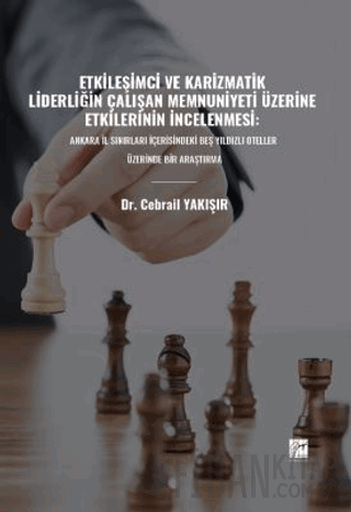 Etkileşimci ve Karizmatik Liderliğin Çalışan Memnuniyeti Üzerine Etkilerinin İncelenmesi: Ankara İl Sınırları İçerisindeki Beş Yıldızlı Oteller Üzerinde Bir Araştırma