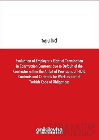 Evaluation of Employer's Right of Termination in Construction Contracts due to Default of the Contractor within the Ambit of Provisions of FIDIC Contracts and Contracts for Work as part of Turkish Code of Obligations