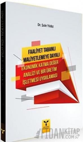 Faaliyet Tabanlı Maliyetlemeye Dayalı Ekonomik Katma Değer Analizi ve Bir Üretim İşletmesi Uygulaması