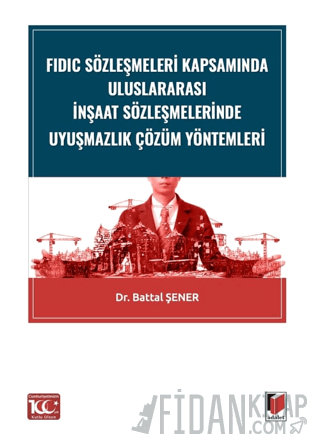 FIDIC Sözleşmeleri Kapsamında Uluslararası İnşaat Sözleşmelerinde Uyuşmazlık Çözüm Yöntemleri