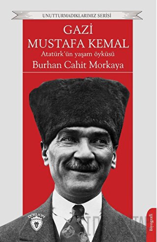 Gazi Mustafa Kemal Atatürk’ün Yaşam Öyküsü Burhan Cahit Morkaya