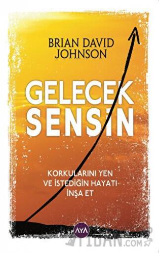 Gelecek Sensin - Korkularını Yen ve İstediğin Hayatı İnşa Et