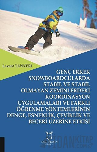 Genç Erkek Snowboardcularda Stabil ve Stabil Olmayan Zeminlerdeki Koordinasyon Uygulamaları ve Farklı Öğrenme Yöntemlerinin Denge, Esneklik, Çeviklik ve Beceri Üzerine Etkisi
