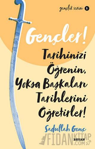 Gençler! Tarihinizi Öğrenin Yoksa Başkaları Tarihlerini Öğretirler!