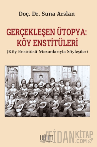 Gerçekleşen Ütopya: Köy Enstitüleri (Köy Enstitüsü Mezunlarıyla Söyleşiler)