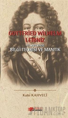 Gottfried Wilhelm Leibniz Felsefesinde Bilgi Teorisi ve Mantık