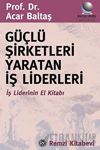 Güçlü Şirketleri Yaratan İş Liderleri İş Liderlerinin El Kitabı