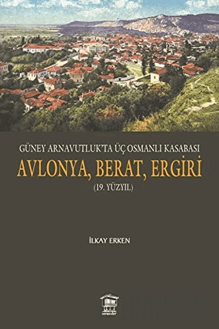 Güney Arnavutluk’ta Üç Osmanlı Kasabası Avlonya, Berat, Ergiri (19. Yü