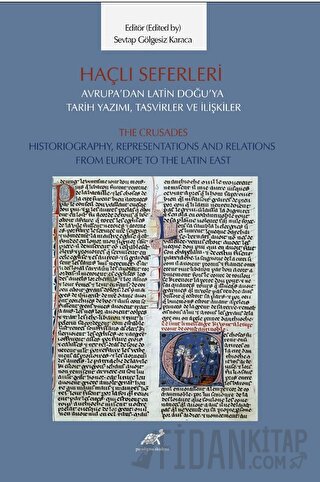 Haçlı Seferleri Avrupa’dan Latin Doğu’ya Tarih Yazımı, Tasvirler ve İlişkiler The Crusades Historiography, Representaiıons And Relations From Europe to The Latin East