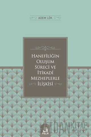 Hanefiliğin Oluşum Süreci ve İtikadi Mezheplerle İlişkisi