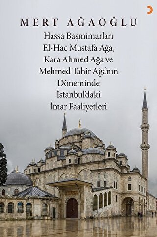 Hassa Baş Mimarları El-Hac Mustafa Ağa, Kara Ahmet Ağa ve Mehmed Tahir Ağa’nın Döneminde İstanbul’daki İmar Faaliyetleri