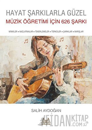 Hayat Şarkılarla Güzel: Müzik Öğretimi İçin 626 Şarkı Salih Aydoğan