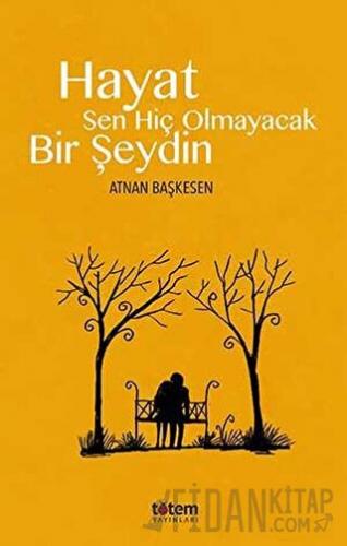 Hayat Sen Hiç Olmayacak Bir Şeydin