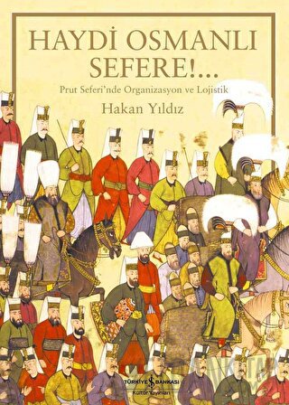 Haydi Osmanlı Sefere!.. Prut Seferi’nde Organizasyon ve Lojistik (Cilt